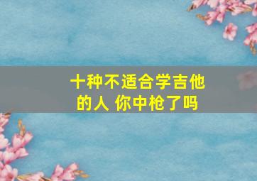 十种不适合学吉他的人 你中枪了吗